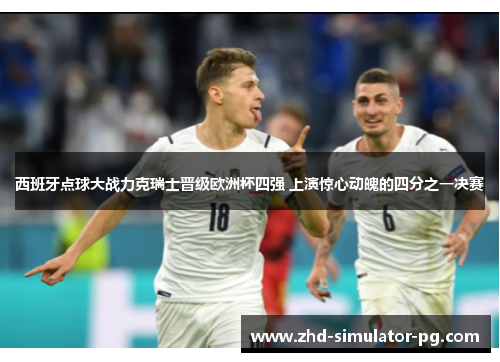 西班牙点球大战力克瑞士晋级欧洲杯四强 上演惊心动魄的四分之一决赛 西班牙点球大战力克瑞士晋级欧洲杯四强 上演惊心动魄的四分之一决赛