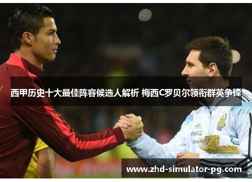 西甲历史十大最佳阵容候选人解析 梅西C罗贝尔领衔群英争锋 西甲历史十大最佳阵容候选人解析 梅西C罗贝尔领衔群英争锋