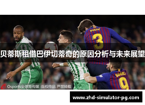 贝蒂斯租借巴伊切蒂奇的原因分析与未来展望 贝蒂斯租借巴伊切蒂奇的原因分析与未来展望