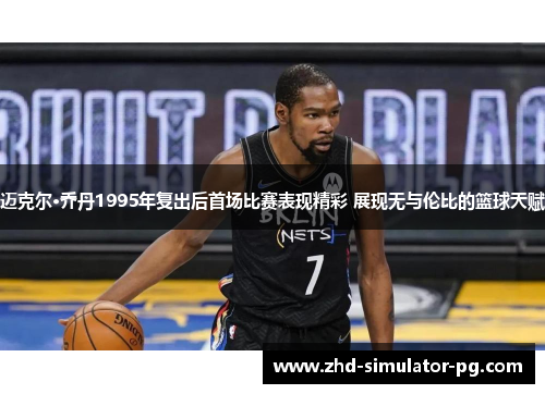 迈克尔·乔丹1995年复出后首场比赛表现精彩 展现无与伦比的篮球天赋 迈克尔·乔丹1995年复出后首场比赛表现精彩 展现无与伦比的篮球天赋