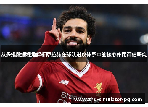 从多维数据视角解析萨拉赫在球队进攻体系中的核心作用评估研究 从多维数据视角解析萨拉赫在球队进攻体系中的核心作用评估研究