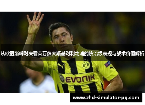 从欧冠巅峰对决看莱万多夫斯基对利物浦的统治级表现与战术价值解析 从欧冠巅峰对决看莱万多夫斯基对利物浦的统治级表现与战术价值解析