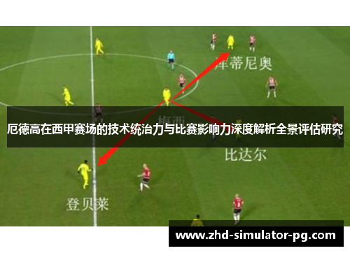 厄德高在西甲赛场的技术统治力与比赛影响力深度解析全景评估研究 厄德高在西甲赛场的技术统治力与比赛影响力深度解析全景评估研究