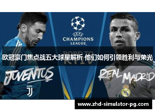 欧冠豪门焦点战五大球星解析 他们如何引领胜利与荣光 欧冠豪门焦点战五大球星解析 他们如何引领胜利与荣光