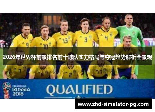 2026年世界杯前景排名前十球队实力格局与夺冠趋势解析全景观 2026年世界杯前景排名前十球队实力格局与夺冠趋势解析全景观