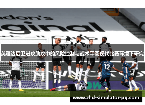 英超边后卫进攻助攻中的风险控制与战术平衡现代比赛环境下研究 英超边后卫进攻助攻中的风险控制与战术平衡现代比赛环境下研究