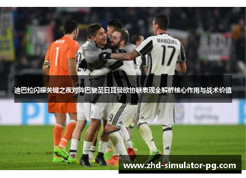 迪巴拉闪耀关键之夜对阵巴黎圣日耳曼欧协联表现全解析核心作用与战术价值