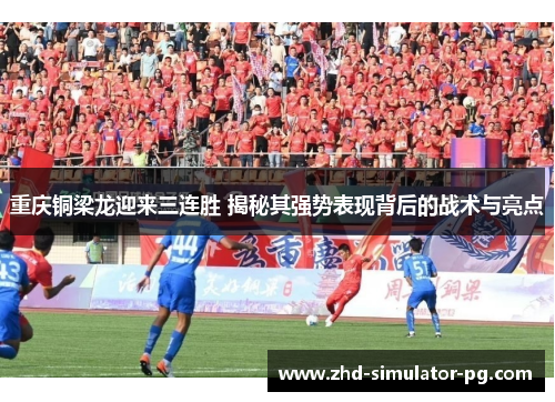 重庆铜梁龙迎来三连胜 揭秘其强势表现背后的战术与亮点 重庆铜梁龙迎来三连胜 揭秘其强势表现背后的战术与亮点