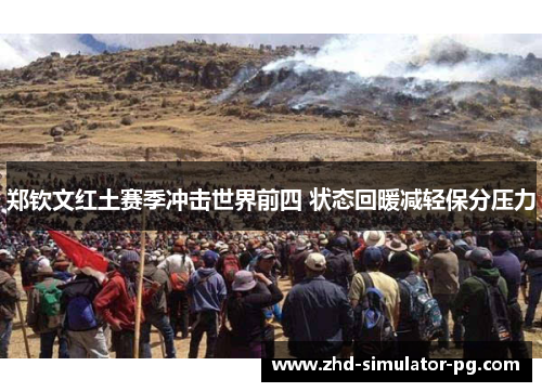 郑钦文红土赛季冲击世界前四 状态回暖减轻保分压力 郑钦文红土赛季冲击世界前四 状态回暖减轻保分压力