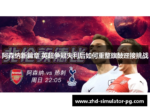 阿森纳新篇章 英超争冠失利后如何重整旗鼓迎接挑战 阿森纳新篇章 英超争冠失利后如何重整旗鼓迎接挑战