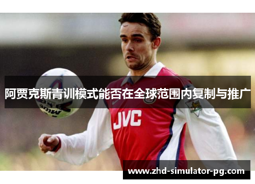阿贾克斯青训模式能否在全球范围内复制与推广 阿贾克斯青训模式能否在全球范围内复制与推广