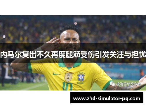 内马尔复出不久再度腿筋受伤引发关注与担忧