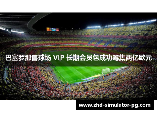 巴塞罗那售球场 VIP 长期会员包成功筹集两亿欧元