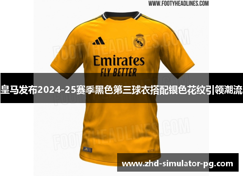 皇马发布2024-25赛季黑色第三球衣搭配银色花纹引领潮流