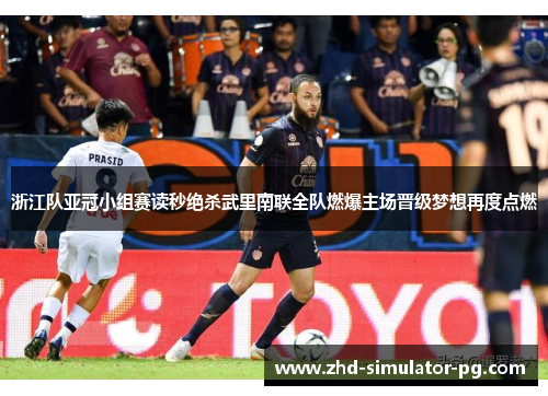 浙江队亚冠小组赛读秒绝杀武里南联全队燃爆主场晋级梦想再度点燃