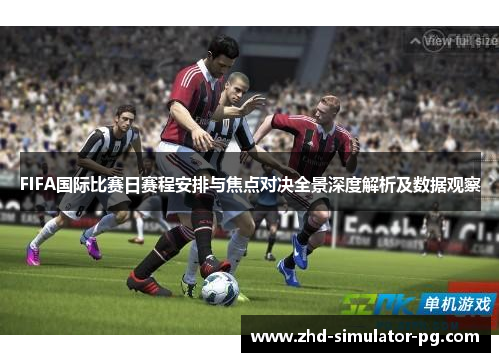 FIFA国际比赛日赛程安排与焦点对决全景深度解析及数据观察 FIFA国际比赛日赛程安排与焦点对决全景深度解析及数据观察