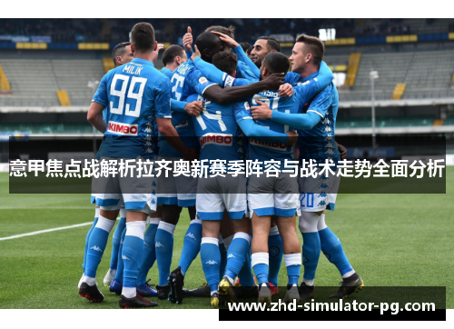 意甲焦点战解析拉齐奥新赛季阵容与战术走势全面分析